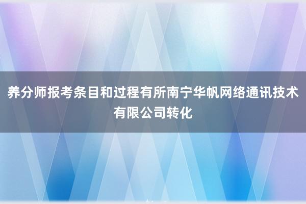 养分师报考条目和过程有所南宁华帆网络通讯技术有限公司转化